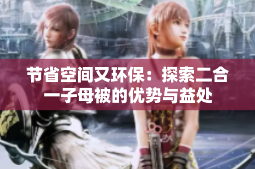 節(jié)省空間又環(huán)保：探索二合一子母被的優(yōu)勢與益處
