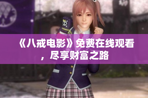 《八戒電影》免費(fèi)在線觀看，盡享財(cái)富之路