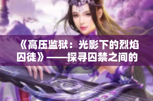 《高壓監(jiān)獄：光影下的烈焰囚徒》——探尋囚禁之間的人性較量