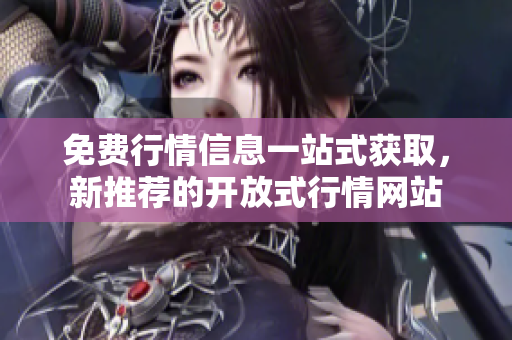 免費行情信息一站式獲取，新推薦的開放式行情網(wǎng)站