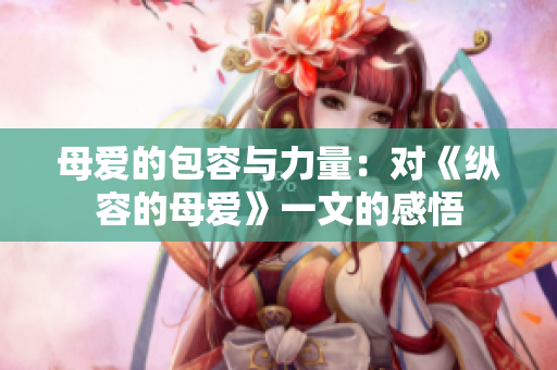 母愛的包容與力量：對《縱容的母愛》一文的感悟