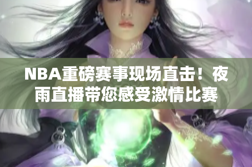 NBA重磅賽事現(xiàn)場直擊！夜雨直播帶您感受激情比賽