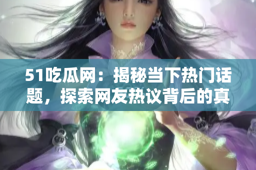 51吃瓜網(wǎng)：揭秘當(dāng)下熱門話題，探索網(wǎng)友熱議背后的真相和趣聞