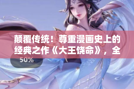 顛覆傳統(tǒng)！尊重漫畫史上的經(jīng)典之作《大王饒命》，全新解鎖免費(fèi)閱讀通道！