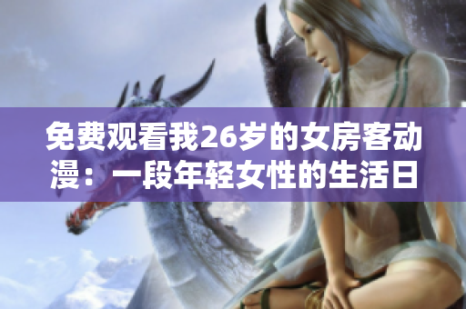 免費(fèi)觀看我26歲的女房客動(dòng)漫：一段年輕女性的生活日常