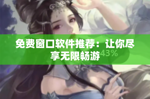 免費(fèi)窗口軟件推薦：讓你盡享無限暢游