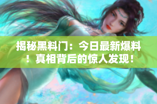 揭秘黑料門：今日最新爆料！真相背后的驚人發(fā)現！