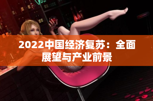 2022中國經(jīng)濟(jì)復(fù)蘇：全面展望與產(chǎn)業(yè)前景