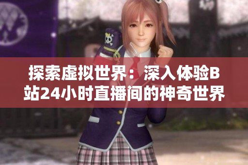 探索虛擬世界：深入體驗(yàn)B站24小時(shí)直播間的神奇世界