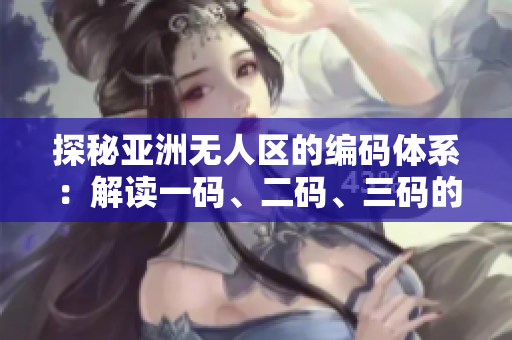 探秘亞洲無人區(qū)的編碼體系：解讀一碼、二碼、三碼的含義