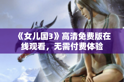 《女兒國(guó)3》高清免費(fèi)版在線觀看，無(wú)需付費(fèi)體驗(yàn)