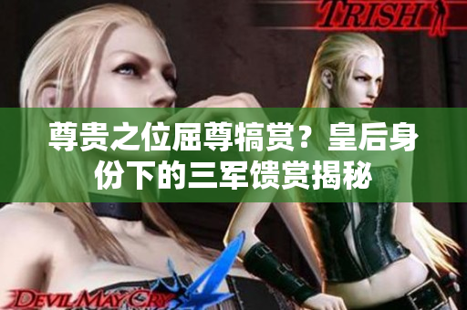 尊貴之位屈尊犒賞？皇后身份下的三軍饋賞揭秘