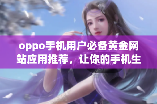 oppo手機用戶必備黃金網(wǎng)站應(yīng)用推薦，讓你的手機生活更豐富多彩