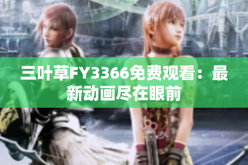 三葉草FY3366免費觀看：最新動畫盡在眼前