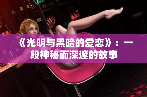 《光明與黑暗的愛戀》：一段神秘而深邃的故事