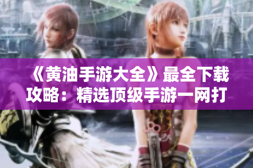 《黃油手游大全》最全下載攻略：精選頂級(jí)手游一網(wǎng)打盡！