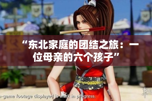 “東北家庭的團結(jié)之旅：一位母親的六個孩子”