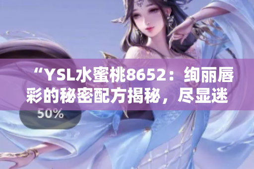 “YSL水蜜桃8652：絢麗唇彩的秘密配方揭秘，盡顯迷人光彩！”
