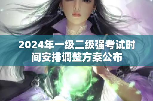 2024年一級(jí)二級(jí)強(qiáng)考試時(shí)間安排調(diào)整方案公布