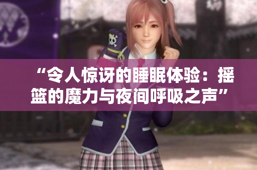 “令人驚訝的睡眠體驗(yàn)：搖籃的魔力與夜間呼吸之聲”