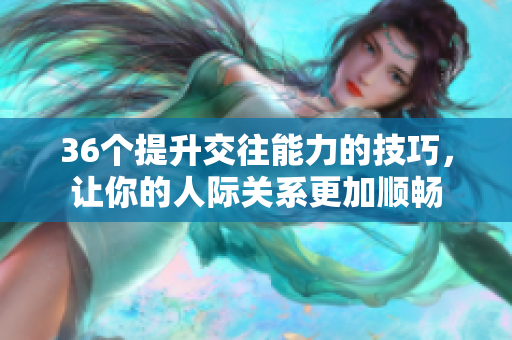36個提升交往能力的技巧，讓你的人際關(guān)系更加順暢