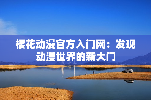 櫻花動(dòng)漫官方入門網(wǎng)：發(fā)現(xiàn)動(dòng)漫世界的新大門
