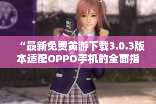 “最新免費(fèi)黃游下載3.0.3版本適配OPPO手機(jī)的全面指南”