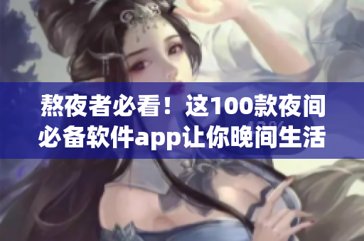 熬夜者必看！這100款夜間必備軟件app讓你晚間生活更便利與有趣