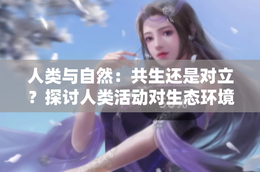 人類與自然：共生還是對立？探討人類活動對生態(tài)環(huán)境的影響