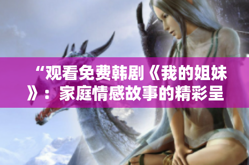 “觀看免費韓劇《我的姐妹》：家庭情感故事的精彩呈現(xiàn)！”