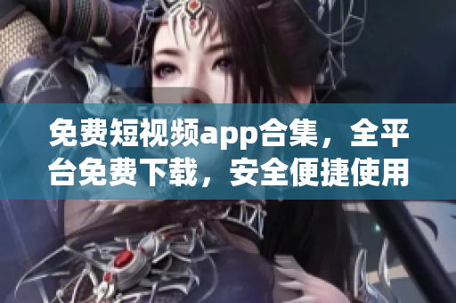 免費短視頻app合集，全平臺免費下載，安全便捷使用