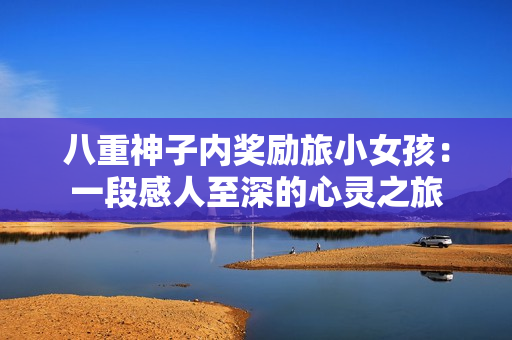 八重神子內(nèi)獎勵旅小女孩：一段感人至深的心靈之旅