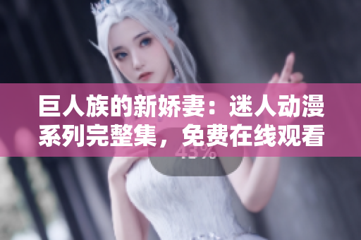 巨人族的新嬌妻：迷人動(dòng)漫系列完整集，免費(fèi)在線觀看