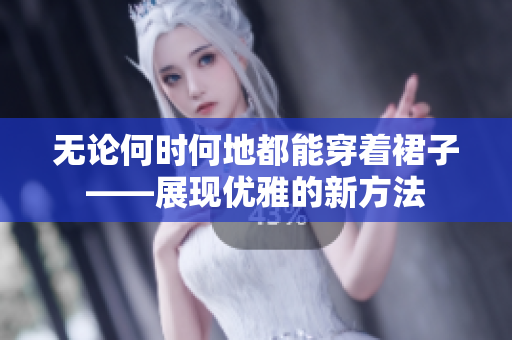 無論何時(shí)何地都能穿著裙子——展現(xiàn)優(yōu)雅的新方法
