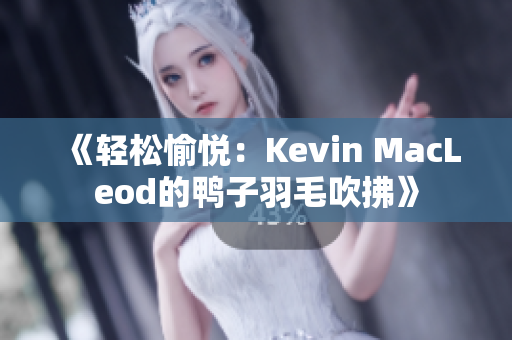《輕松愉悅：Kevin MacLeod的鴨子羽毛吹拂》