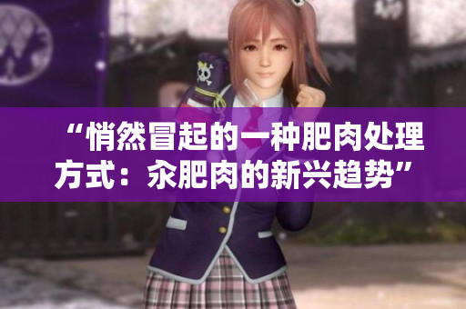 “悄然冒起的一種肥肉處理方式：汆肥肉的新興趨勢”
