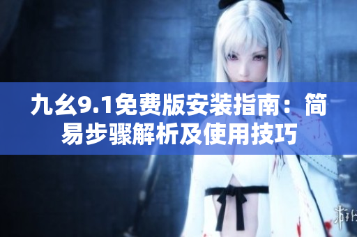 九幺9.1免費(fèi)版安裝指南：簡(jiǎn)易步驟解析及使用技巧