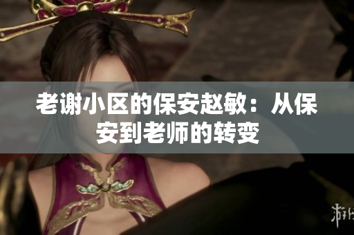 老謝小區(qū)的保安趙敏：從保安到老師的轉(zhuǎn)變