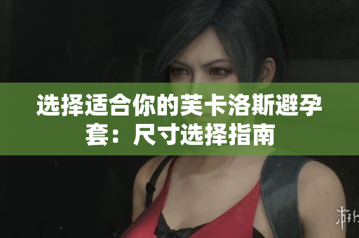 選擇適合你的芙卡洛斯避孕套：尺寸選擇指南