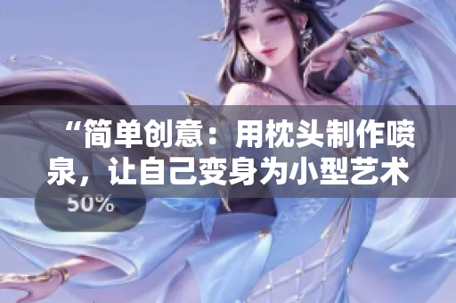 “簡(jiǎn)單創(chuàng)意：用枕頭制作噴泉，讓自己變身為小型藝術(shù)裝置”