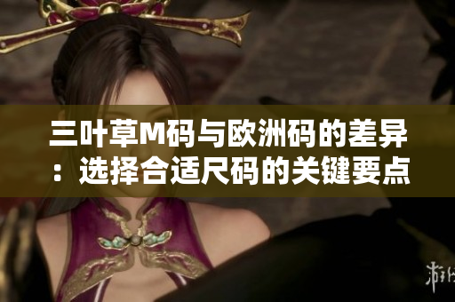 三葉草M碼與歐洲碼的差異：選擇合適尺碼的關(guān)鍵要點(diǎn)
