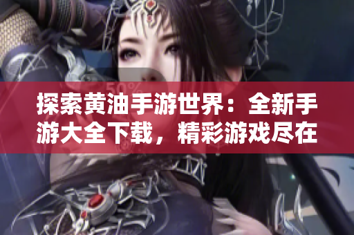 探索黃油手游世界：全新手游大全下載，精彩游戲盡在其中