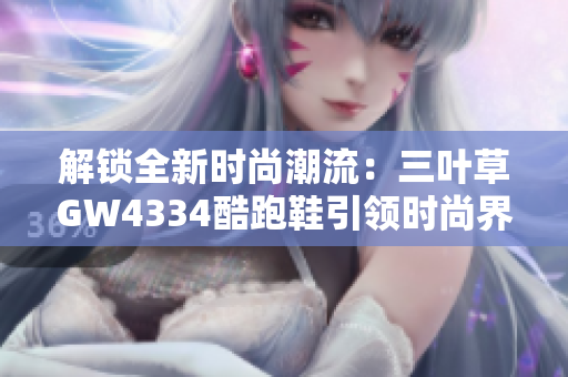 解鎖全新時(shí)尚潮流：三葉草GW4334酷跑鞋引領(lǐng)時(shí)尚界風(fēng)向