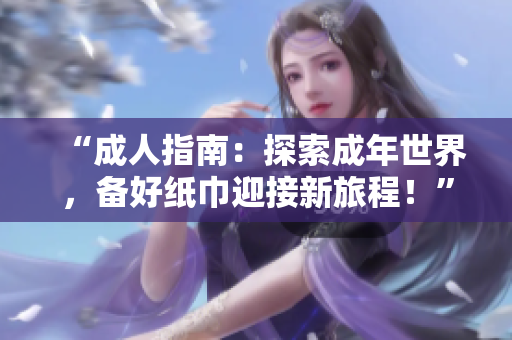 “成人指南：探索成年世界，備好紙巾迎接新旅程！”