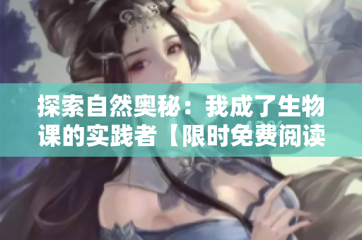 探索自然奧秘：我成了生物課的實(shí)踐者【限時(shí)免費(fèi)閱讀】