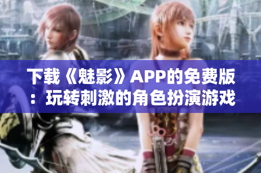 下載《魅影》APP的免費(fèi)版：玩轉(zhuǎn)刺激的角色扮演游戲