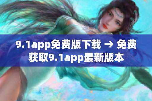 9.1app免費(fèi)版下載 → 免費(fèi)獲取9.1app最新版本