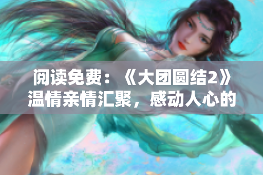 閱讀免費(fèi)：《大團(tuán)圓結(jié)2》溫情親情匯聚，感動(dòng)人心的目錄揭秘