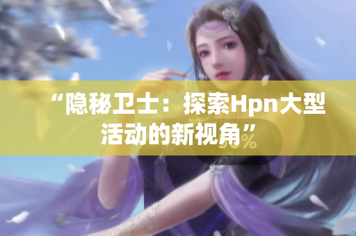 “隱秘衛(wèi)士：探索Hpn大型活動(dòng)的新視角”