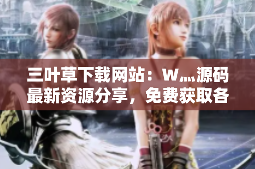 三葉草下載網(wǎng)站：W灬源碼最新資源分享，免費(fèi)獲取各類成品源碼